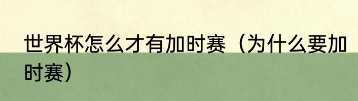 世界杯怎么才有加时赛（为什么要加时赛）