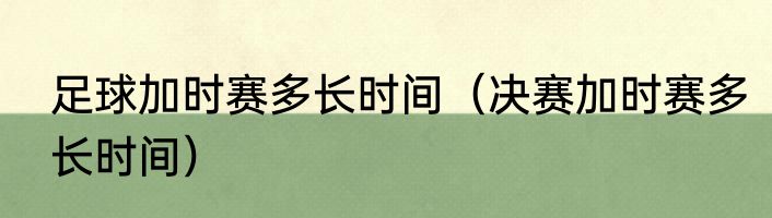 足球加时赛多长时间（决赛加时赛多长时间）