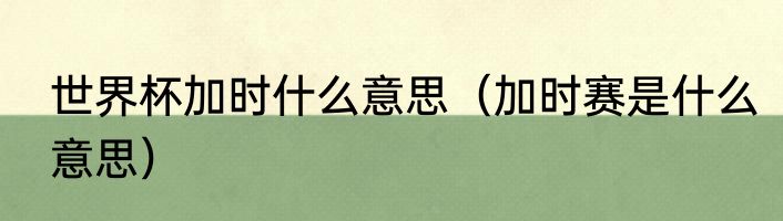 世界杯加时什么意思（加时赛是什么意思）