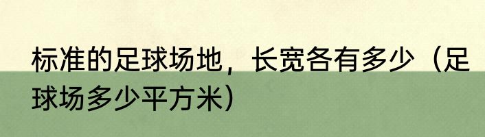 标准的足球场地，长宽各有多少（足球场多少平方米）
