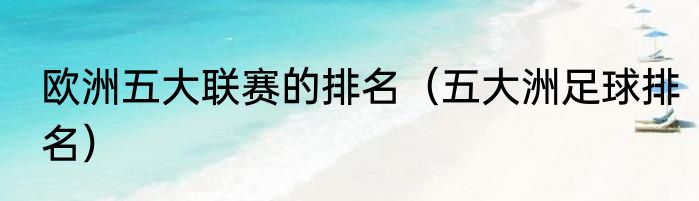 欧洲五大联赛的排名（五大洲足球排名）