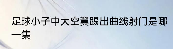 足球小子中大空翼踢出曲线射门是哪一集