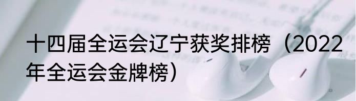 十四届全运会辽宁获奖排榜（2022年全运会金牌榜）