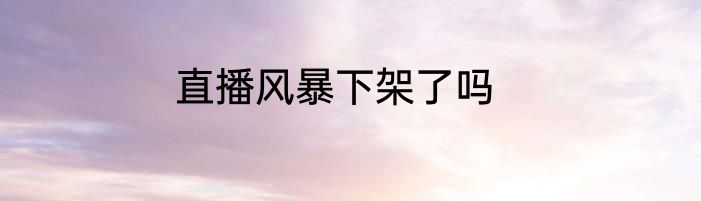直播风暴下架了吗