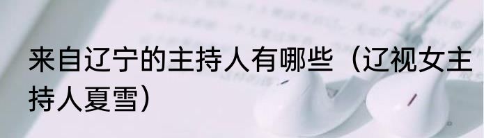 来自辽宁的主持人有哪些（辽视女主持人夏雪）