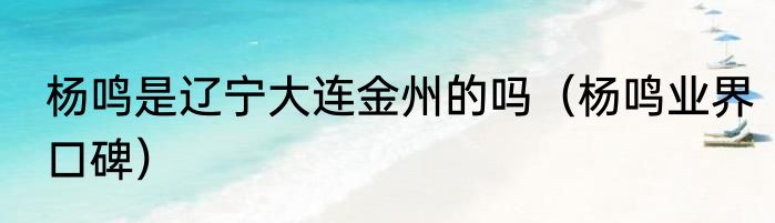 杨鸣是辽宁大连金州的吗（杨鸣业界口碑）