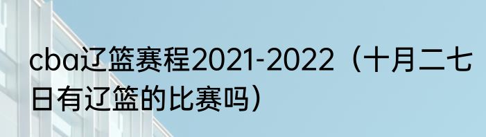 cba辽篮赛程2021-2022（十月二七日有辽篮的比赛吗）