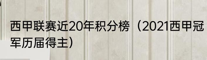 西甲联赛近20年积分榜（2021西甲冠军历届得主）