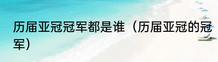 历届亚冠冠军都是谁（历届亚冠的冠军）