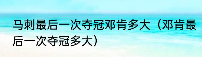 马刺最后一次夺冠邓肯多大（邓肯最后一次夺冠多大）