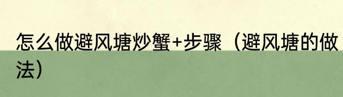 怎么做避风塘炒蟹+步骤（避风塘的做法）