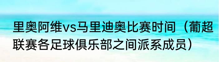 里奥阿维vs马里迪奥比赛时间（葡超联赛各足球俱乐部之间派系成员）
