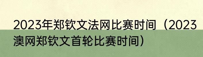 2023年郑钦文法网比赛时间（2023澳网郑钦文首轮比赛时间）