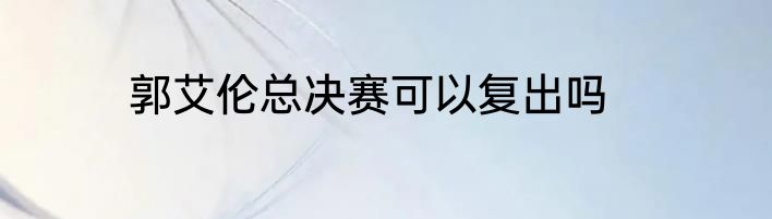 郭艾伦总决赛可以复出吗
