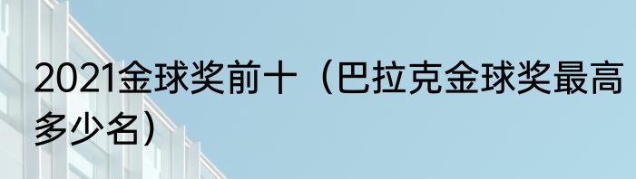 2021金球奖前十（巴拉克金球奖最高多少名）