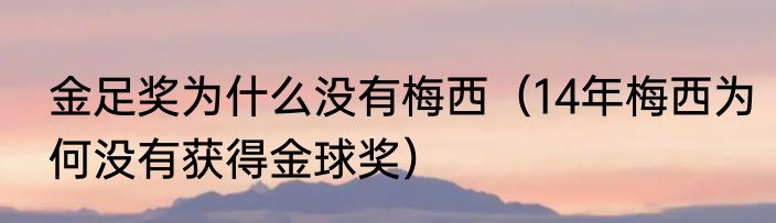 金足奖为什么没有梅西（14年梅西为何没有获得金球奖）