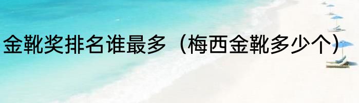 金靴奖排名谁最多（梅西金靴多少个）