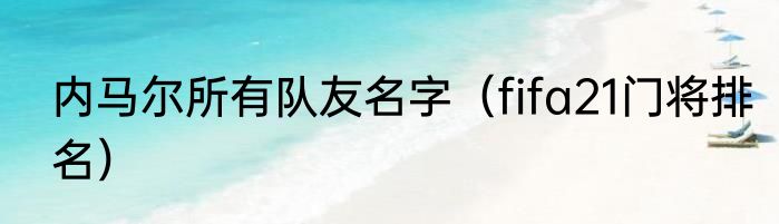 内马尔所有队友名字（fifa21门将排名）