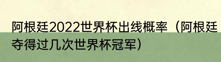 阿根廷2022世界杯出线概率（阿根廷夺得过几次世界杯冠军）