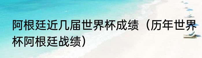 阿根廷获得了几次世界杯冠军，分别是什么时候（阿根廷有几个世界杯冠军）