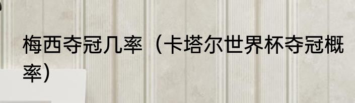 梅西夺冠几率（卡塔尔世界杯夺冠概率）