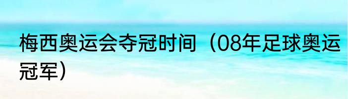 梅西奥运会夺冠时间（08年足球奥运冠军）