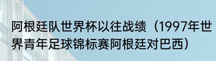 阿根廷队世界杯以往战绩（1997年世界青年足球锦标赛阿根廷对巴西）