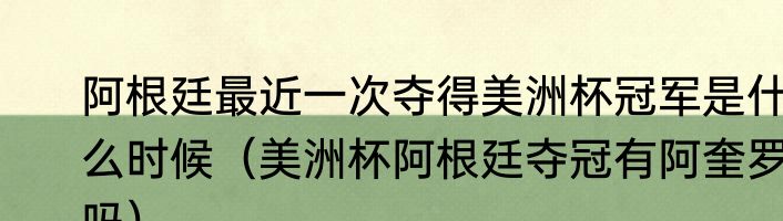 阿根廷最近一次夺得美洲杯冠军是什么时候（美洲杯阿根廷夺冠有阿奎罗吗）