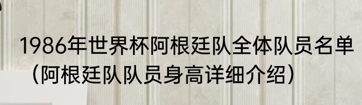 1986年世界杯阿根廷队全体队员名单（阿根廷队队员身高详细介绍）