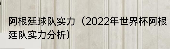 阿根廷球队实力（2022年世界杯阿根廷队实力分析）