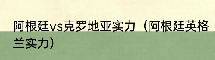 阿根廷vs克罗地亚实力（阿根廷英格兰实力）