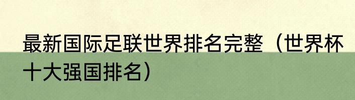 最新国际足联世界排名完整（世界杯十大强国排名）
