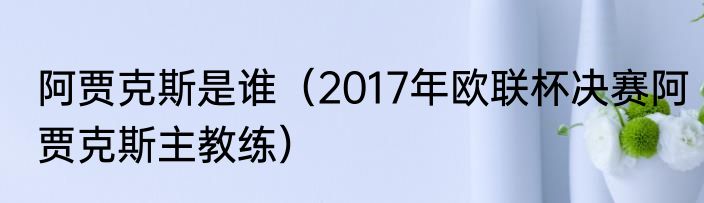 阿贾克斯是谁（2017年欧联杯决赛阿贾克斯主教练）
