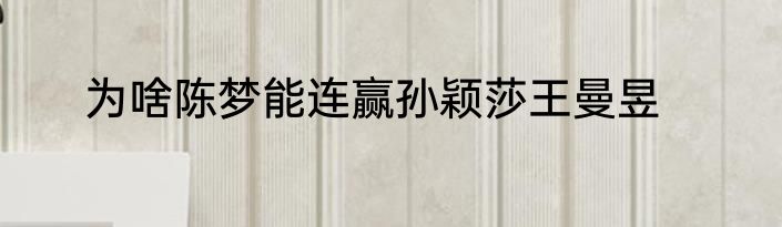 为啥陈梦能连赢孙颖莎王曼昱