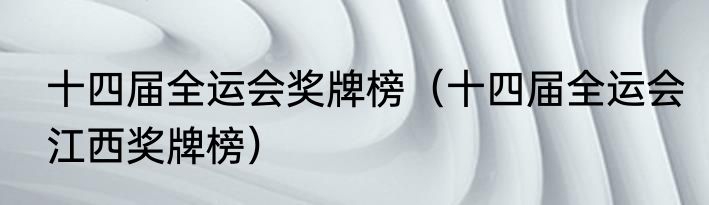 十四届全运会奖牌榜（十四届全运会江西奖牌榜）
