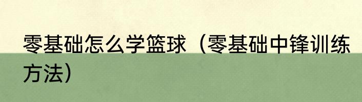 零基础怎么学篮球（零基础中锋训练方法）