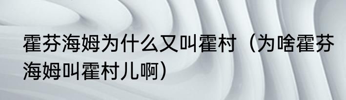 霍芬海姆为什么又叫霍村（为啥霍芬海姆叫霍村儿啊）