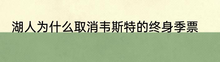 湖人为什么取消韦斯特的终身季票