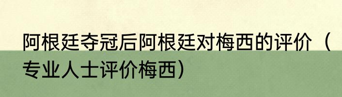 阿根廷夺冠后阿根廷对梅西的评价（专业人士评价梅西）