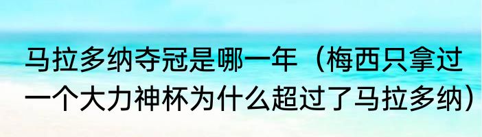 马拉多纳夺冠是哪一年（梅西只拿过一个大力神杯为什么超过了马拉多纳）