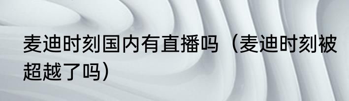 麦迪时刻国内有直播吗（麦迪时刻被超越了吗）