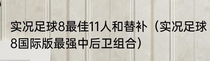 实况足球8最佳11人和替补（实况足球8国际版最强中后卫组合）
