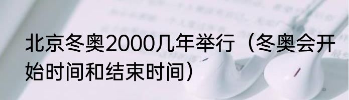 北京冬奥2000几年举行（冬奥会开始时间和结束时间）
