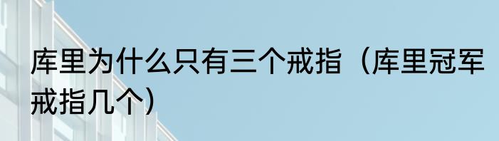 库里为什么只有三个戒指（库里冠军戒指几个）