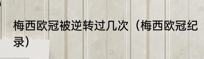 梅西欧冠被逆转过几次（梅西欧冠纪录）