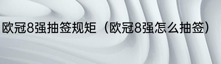 欧冠8强抽签规矩（欧冠8强怎么抽签）