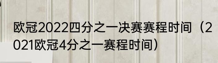 欧冠2022四分之一决赛赛程时间（2021欧冠4分之一赛程时间）