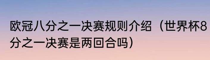 欧冠八分之一决赛规则介绍（世界杯8分之一决赛是两回合吗）