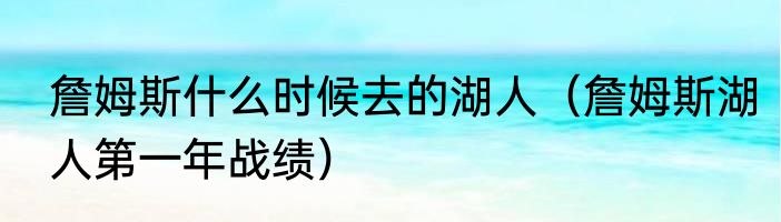 詹姆斯什么时候去的湖人（詹姆斯湖人第一年战绩）
