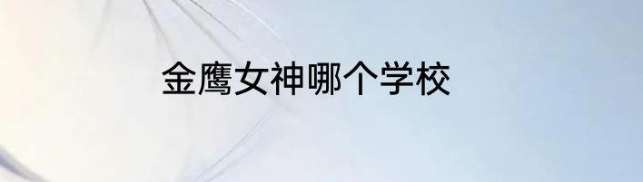 金鹰女神哪个学校